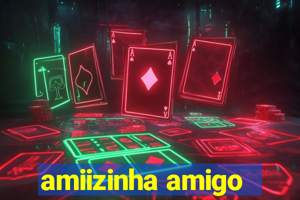 amiizinha amigo